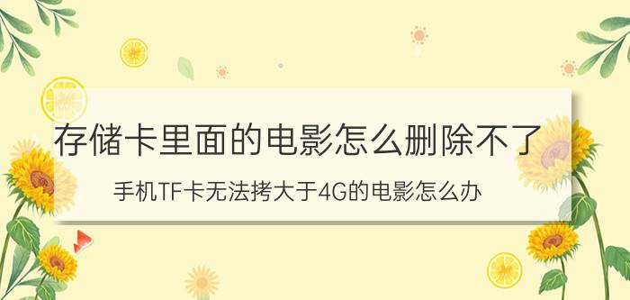 存储卡里面的电影怎么删除不了 手机TF卡无法拷大于4G的电影怎么办？